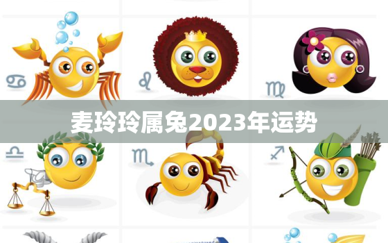 麦玲玲属兔2023年运势，属兔2021年麦玲玲