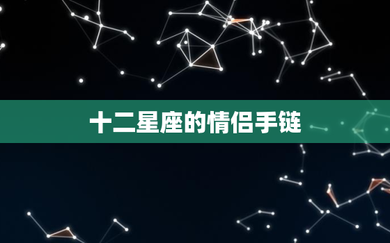 十二星座的情侣手链，十二星座手链长什么样子