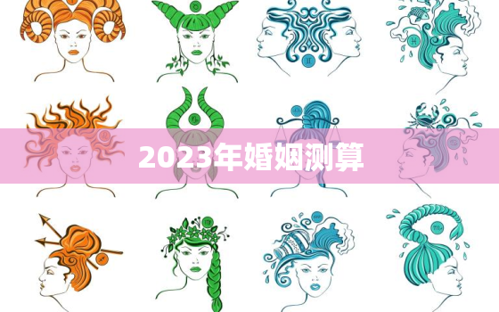 2023年婚姻测算，2023年算命