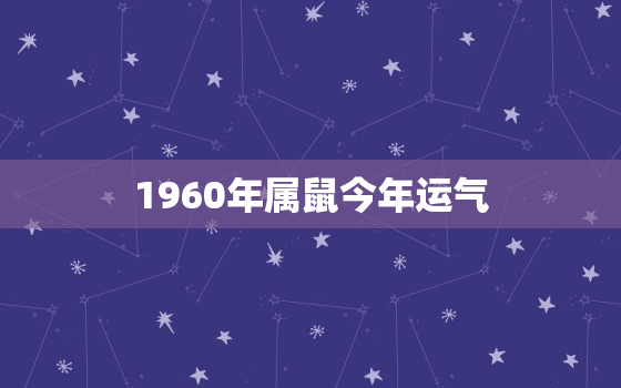 1960年属鼠今年运气，1960年属鼠人2022年运势运程每月运程