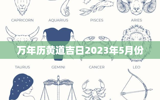 万年历黄道吉日2023年5月份，2023年5月黄道吉日