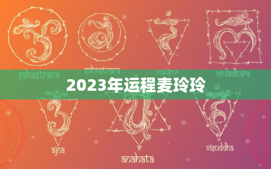 2023年运程麦玲玲，麦玲玲2023年运势测算