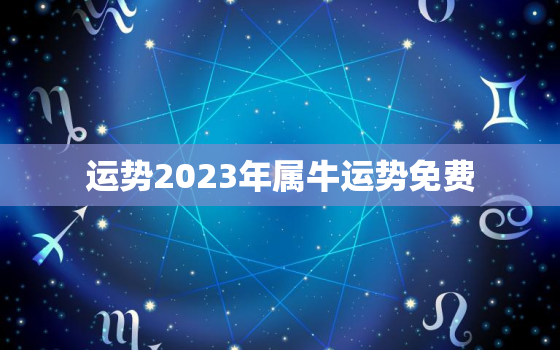 运势2023年属牛运势免费，2023属牛的全年运势如何