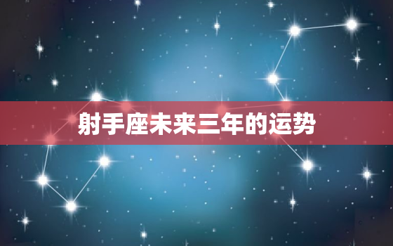 射手座未来三年的运势，射手座未来几天运势