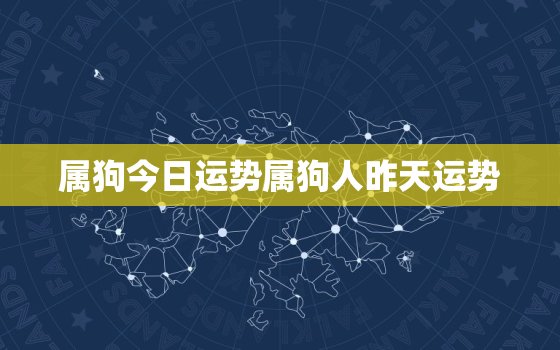 属狗今日运势属狗人昨天运势，属狗之人今天运势