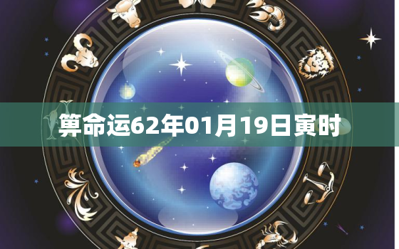 箅命运62年01月19日寅时，1962年1月19日