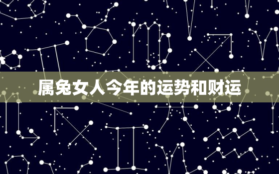 属兔女人今年的运势和财运，属兔女今年运势如何