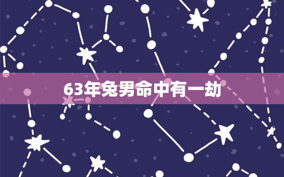 63年兔男命中有一劫，63年属兔60岁有一劫2022年