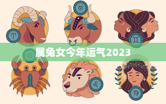 属兔女今年运气2023，属兔女2022运势