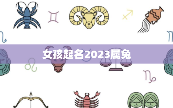 女孩起名2023属兔，兔年女孩取名大全