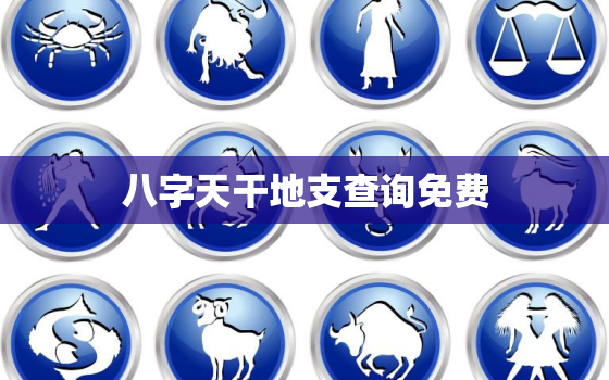 八字天干地支查询免费，八字天干地支查询免费2022年公历10月1日