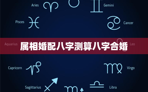 属相婚配八字测算八字合婚，属相婚配八字测算八字合婚怎么算