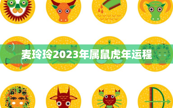 麦玲玲2023年属鼠虎年运程，麦玲玲2022属鼠全年运势