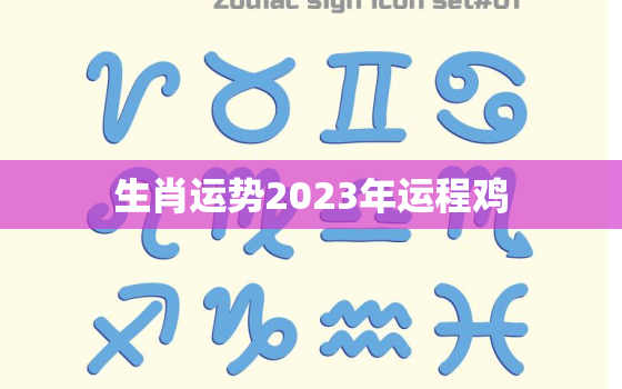 生肖运势2023年运程鸡，2023年属鸡运势星座屋