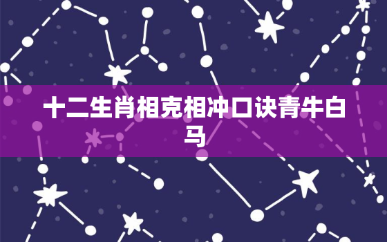 十二生肖相克相冲口诀青牛白马，生肖青牛是什么意思