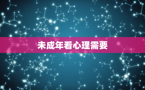 未成年看心理需要，未成年看心理医生需要多少钱