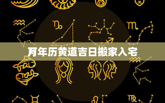 万年历黄道吉日搬家入宅
月，黄历2021年阳历9月搬家入宅黄道吉日