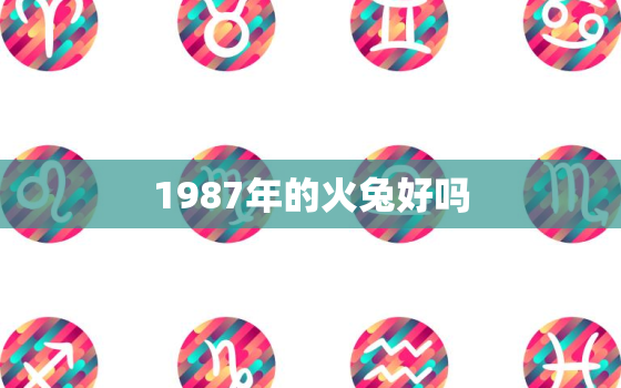 1987年的火兔好吗，1987年属兔的命运