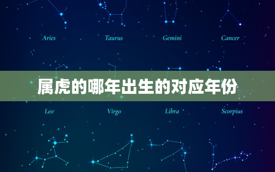 属虎的哪年出生的对应年份，属虎分别是哪年出生的