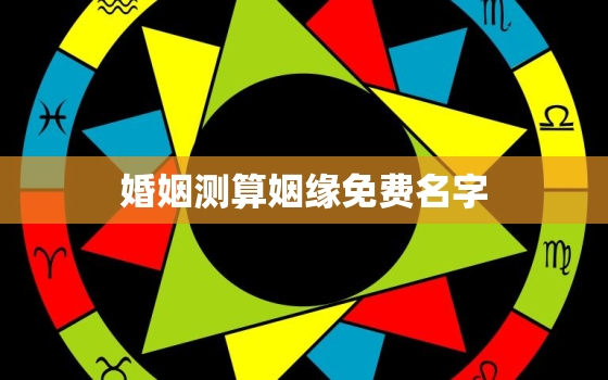 婚姻测算姻缘免费名字，免费算姻缘名字配对测试