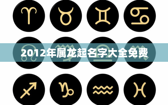 2012年属龙起名字大全免费，2012年属龙叫什么名字运气好