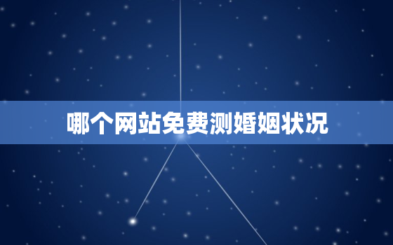 哪个网站免费测婚姻状况，免费测婚姻看婚姻状况