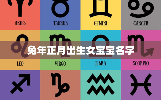 兔年正月出生女宝宝名字，生肖兔正月出生女明年运气怎么样?