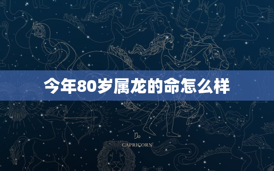 今年80岁属龙的命怎么样，80岁属龙