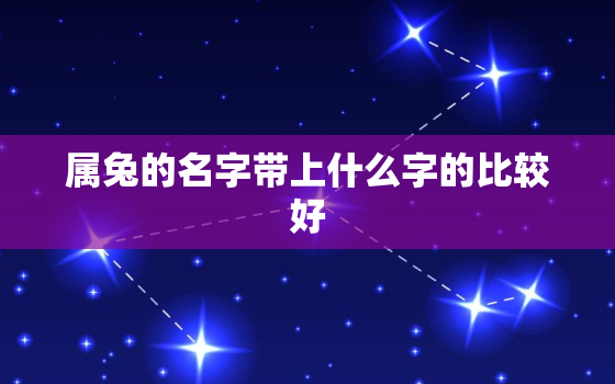 属兔的名字带上什么字的比较好，属兔的名字带上什么字的比较好一点