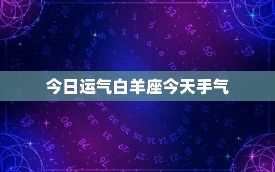 今日运气白羊座今天手气，白羊座今日运势幸运数字