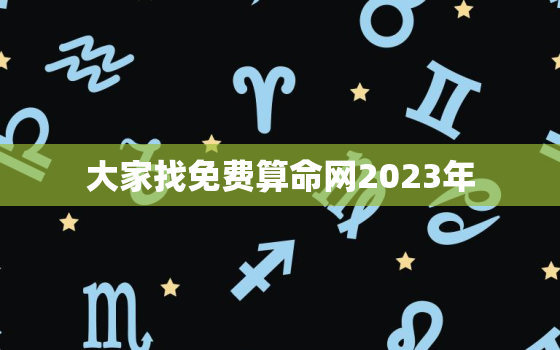 大家找免费算命网2023年，免费算命未来