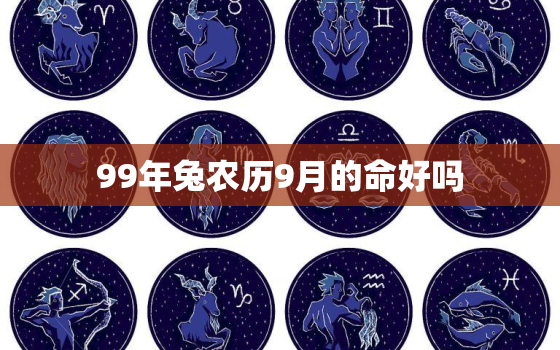 99年兔农历9月的命好吗，1999年属兔农历
月出生好不好