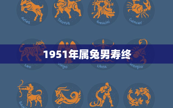 1951年属兔男寿终，1951年兔男寿命有多长