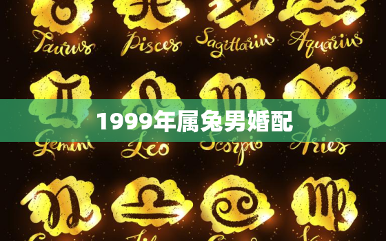 1999年属兔男婚配，12属相最佳婚配表