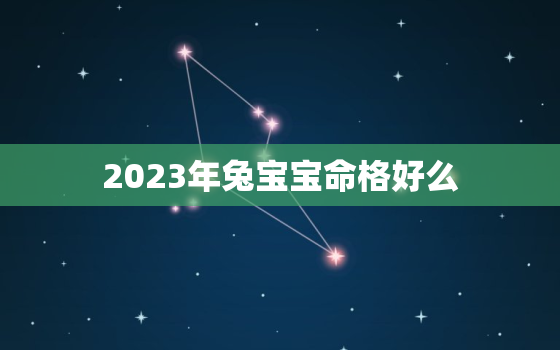 2023年兔宝宝命格好么，2023年兔宝宝什么命属五行属什么