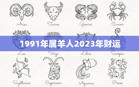 1991年属羊人2023年财运，1991年属羊人2023年财运如何