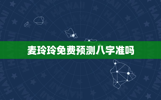 麦玲玲免费预测八字准吗，麦玲玲算命准不准