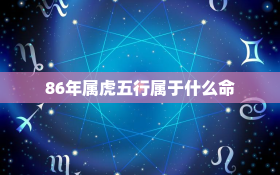 86年属虎五行属于什么命，86年属虎五行属于什么命,缺什么