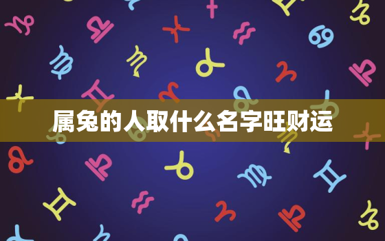 属兔的人取什么名字旺财运，属兔的人起什么名字好