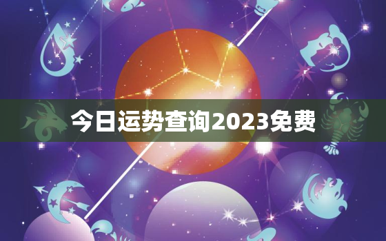 今日运势查询2023免费，今日运势查洵