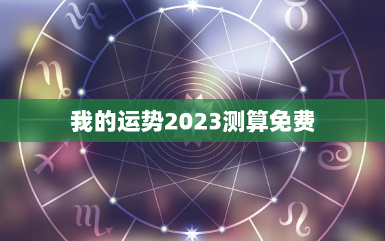 我的运势2023测算免费，我的运势2020