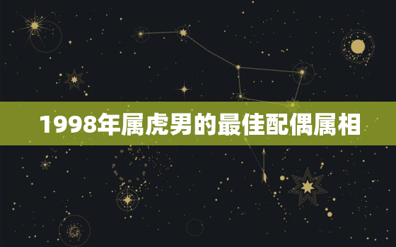 1998年属虎男的最佳配偶属相，1998年属虎男的婚姻状况