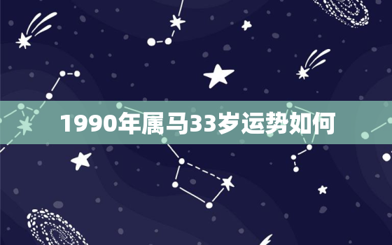 1990年属马33岁运势如何，1990年属马女2023年兔年运势