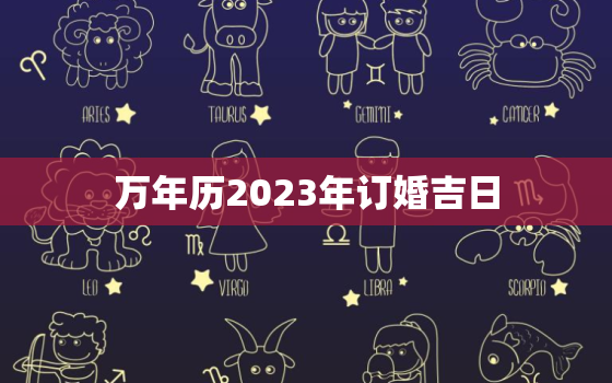 万年历2023年订婚吉日，2o21年订婚吉日