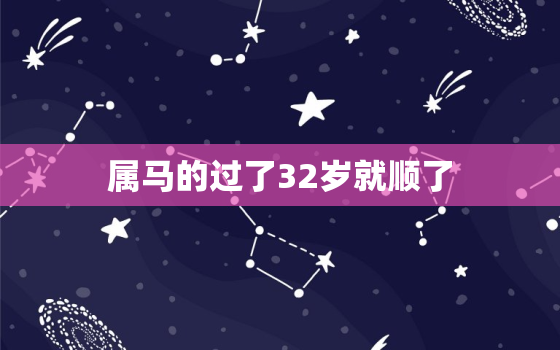 属马的过了32岁就顺了，属马的2023年运势和财运怎么样