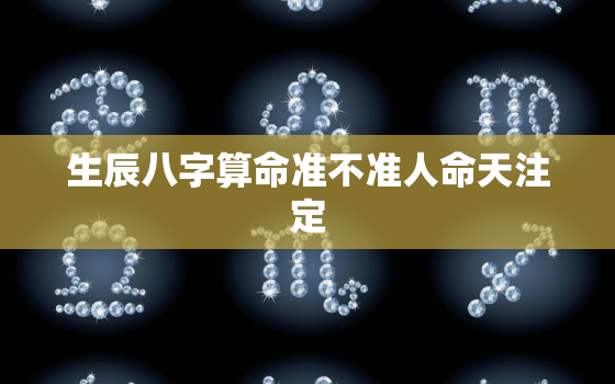 生辰八字算命准不准人命天注定，生辰八字算命准确率多少