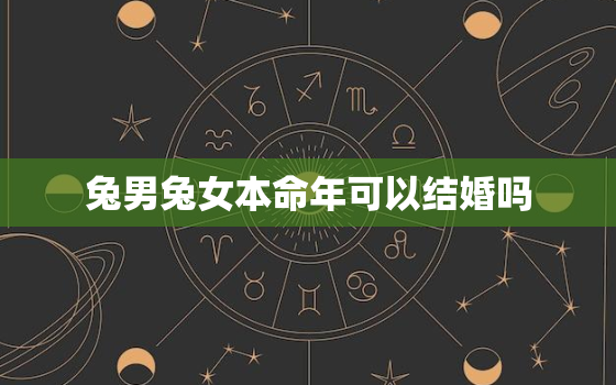 兔男兔女本命年可以结婚吗，兔男和兔女结婚怎么样