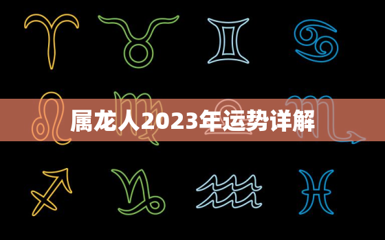 属龙人2023年运势详解，属龙的人2023年运势及运程