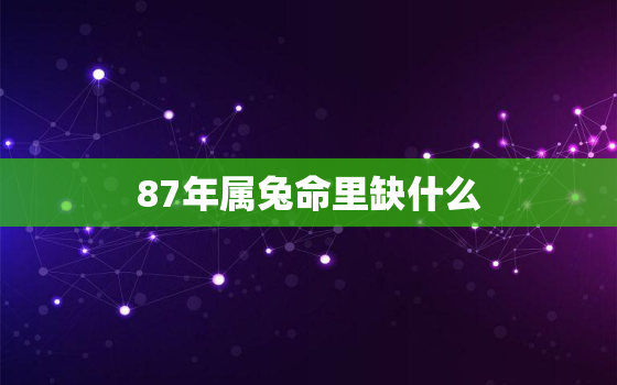 87年属兔命里缺什么，1987年属兔命里缺什么