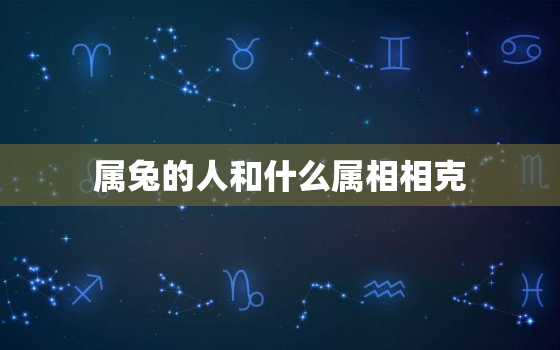 属兔的人和什么属相相克，属兔的人和什么生肖相克